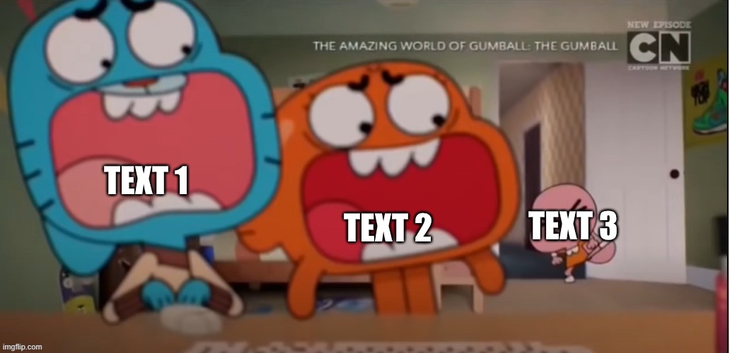 Caption it | TEXT 1; TEXT 2; TEXT 3 | image tagged in gumball and darwin screaming at anais | made w/ Imgflip meme maker