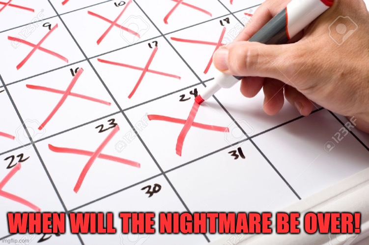 Calendar | WHEN WILL THE NIGHTMARE BE OVER! | image tagged in calendar | made w/ Imgflip meme maker