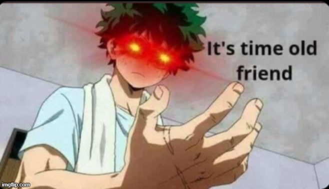 I AM THE READY | image tagged in it's time old friend | made w/ Imgflip meme maker