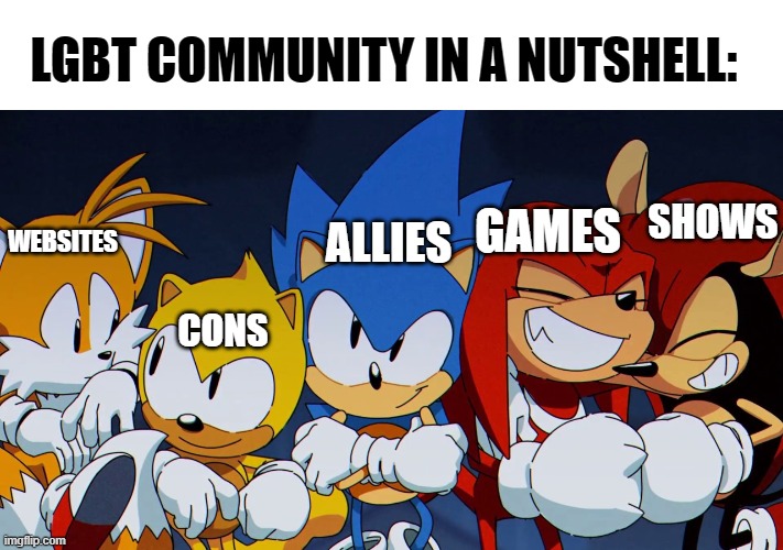 Pretty much | LGBT COMMUNITY IN A NUTSHELL:; SHOWS; ALLIES; GAMES; WEBSITES; CONS | image tagged in me and the boys sonic mania edition,in a nutshell,memes,funny,lgbtq | made w/ Imgflip meme maker
