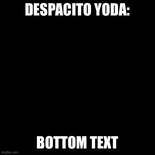 Blank Transparent Square Meme | DESPACITO YODA:; BOTTOM TEXT | image tagged in memes,blank transparent square | made w/ Imgflip meme maker