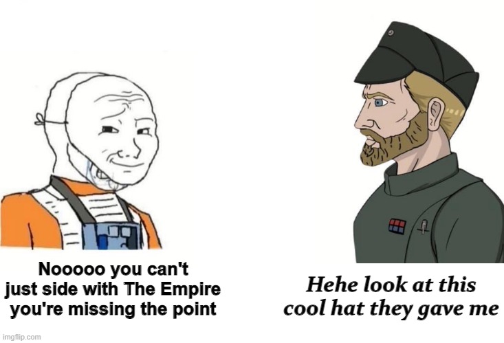 For the Empire! | Hehe look at this cool hat they gave me; Nooooo you can't just side with The Empire you're missing the point | image tagged in star wars | made w/ Imgflip meme maker