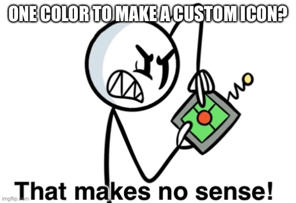 That Makes No Sense | ONE COLOR TO MAKE A CUSTOM ICON? | image tagged in that makes no sense | made w/ Imgflip meme maker