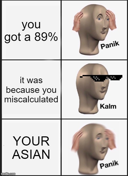 Panik Kalm Panik | you got a 89%; it was because you miscalculated; YOUR ASIAN | image tagged in memes,panik kalm panik | made w/ Imgflip meme maker
