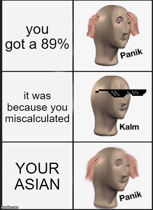 Panik Kalm Panik Meme | you got a 89%; it was because you miscalculated; YOUR ASIAN | image tagged in memes,panik kalm panik | made w/ Imgflip meme maker