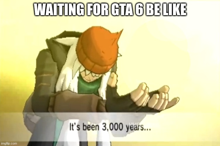 has it really been 8 years since gta 5? | WAITING FOR GTA 6 BE LIKE | image tagged in it's been 3 000 years | made w/ Imgflip meme maker