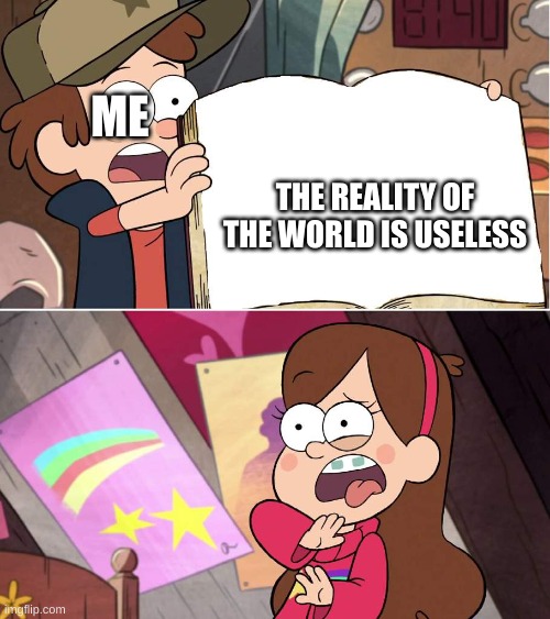 true | ME; THE REALITY OF THE WORLD IS USELESS | image tagged in hideous journal 3 page,gravity falls | made w/ Imgflip meme maker