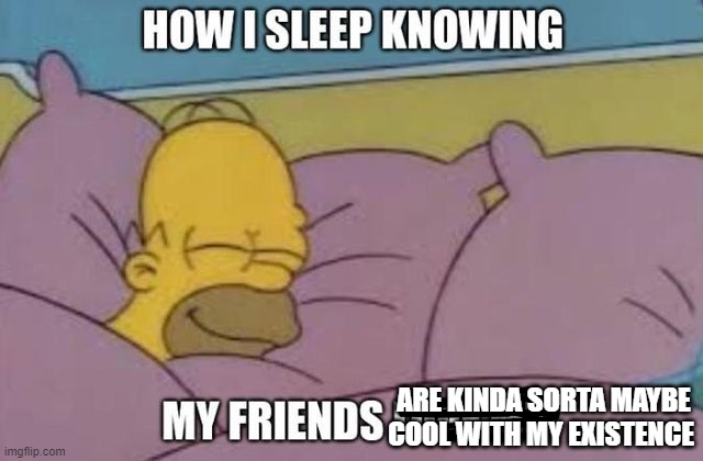 ARE KINDA SORTA MAYBE COOL WITH MY EXISTENCE | made w/ Imgflip meme maker
