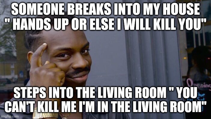 Roll Safe Think About It | SOMEONE BREAKS INTO MY HOUSE " HANDS UP OR ELSE I WILL KILL YOU"; STEPS INTO THE LIVING ROOM " YOU CAN'T KILL ME I'M IN THE LIVING ROOM" | image tagged in memes,roll safe think about it | made w/ Imgflip meme maker