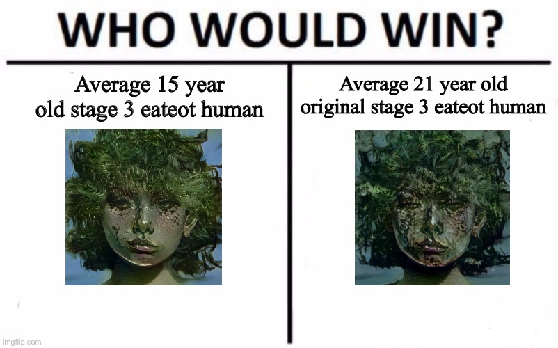 I forgor? | Average 21 year old original stage 3 eateot human; Average 15 year old stage 3 eateot human | image tagged in memes,who would win,i forgot,shitpost | made w/ Imgflip meme maker