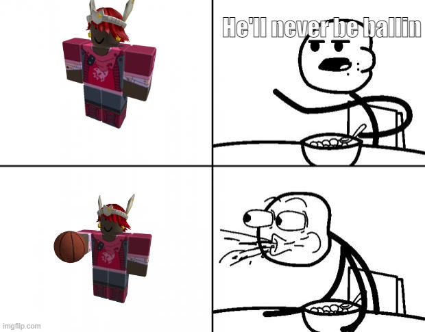 yes | He'll never be ballin | image tagged in blank cereal guy | made w/ Imgflip meme maker