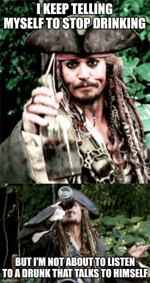THAT DRUNK DOESN'T KNOW WHAT HE'S TALKING ABOUT | I KEEP TELLING MYSELF TO STOP DRINKING; BUT I'M NOT ABOUT TO LISTEN TO A DRUNK THAT TALKS TO HIMSELF | image tagged in memes,jack sparrow,pirates of the caribbean,drunk,pirate | made w/ Imgflip meme maker