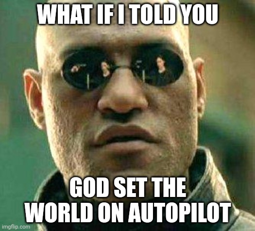 *if it were a real diety, that is* | WHAT IF I TOLD YOU; GOD SET THE WORLD ON AUTOPILOT | image tagged in what if i told you,atheism,god | made w/ Imgflip meme maker