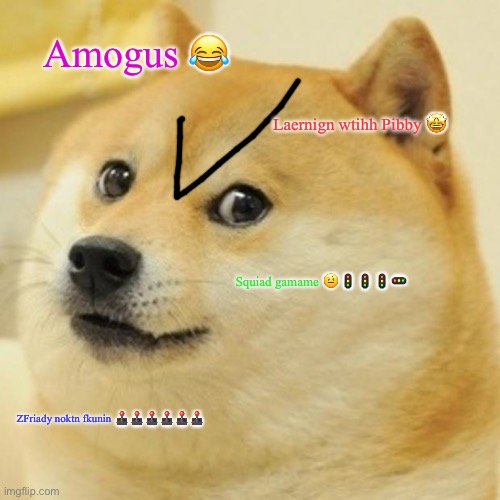 Doge is mad because YouTubers are milking the same topics | Amogus 😂; Laernign wtihh Pibby 🤩; Squiad gamame 🤨🚦🚦🚦🚥; ZFriady noktn fkunin 🕹🕹🕹🕹🕹🕹 | image tagged in memes,doge | made w/ Imgflip meme maker