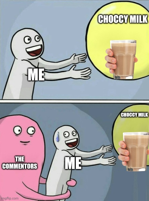 Running Away Balloon | CHOCCY MILK; ME; CHOCCY MILK; THE COMMENTORS; ME | image tagged in memes,running away balloon | made w/ Imgflip meme maker