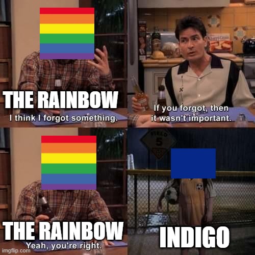 The Rainbow | THE RAINBOW; INDIGO; THE RAINBOW | image tagged in i think i forgot something | made w/ Imgflip meme maker