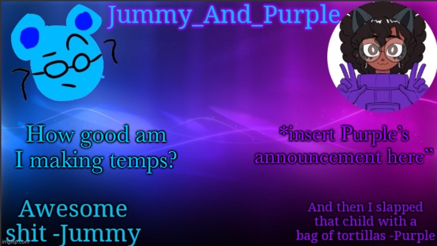 Jummy and Purple temp bcuz bord | *insert Purple’s announcement here”; How good am I making temps? | image tagged in jummy and purple temp bcuz bord | made w/ Imgflip meme maker