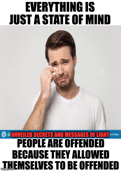 TRUE HEART DOESN'T BLAMED | EVERYTHING IS JUST A STATE OF MIND; PEOPLE ARE OFFENDED BECAUSE THEY ALLOWED THEMSELVES TO BE OFFENDED; UNVEILED SECRETS AND MESSAGES OF LIGHT | image tagged in forgiveness | made w/ Imgflip meme maker