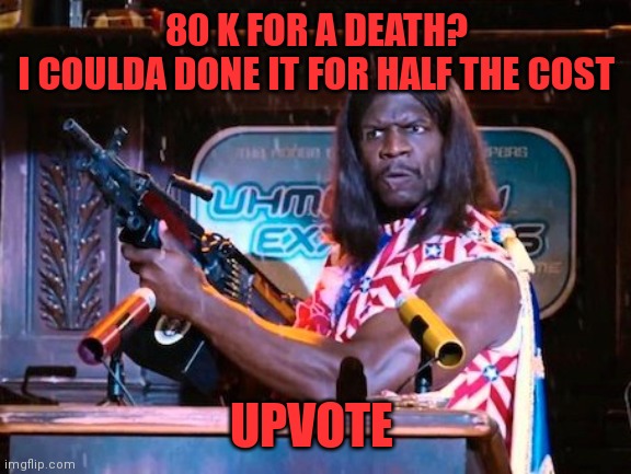 80 K FOR A DEATH?
I COULDA DONE IT FOR HALF THE COST UPVOTE | made w/ Imgflip meme maker