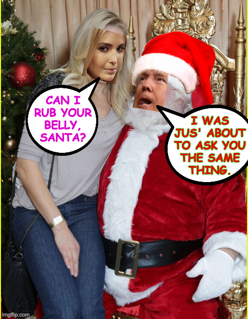 Mar-a-lago XXXmas. | I WAS
JUS' ABOUT
TO ASK YOU
THE SAME
THING. CAN I
RUB YOUR
BELLY,
SANTA? | image tagged in memes,trump and ivanka,xxxmas | made w/ Imgflip meme maker