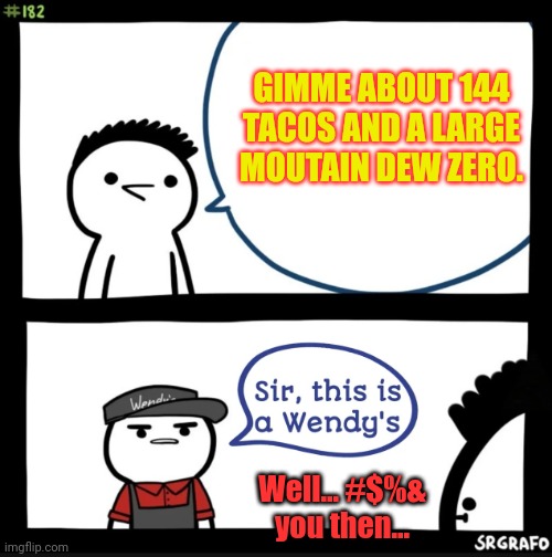 Taco Tuesday | GIMME ABOUT 144 TACOS AND A LARGE MOUTAIN DEW ZERO. Well... #$%& you then... | image tagged in sir this is a wendys,taco tuesday,wendy's,fast food | made w/ Imgflip meme maker