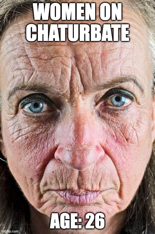 Chaturbate hags | WOMEN ON CHATURBATE; AGE: 26 | image tagged in old woman | made w/ Imgflip meme maker