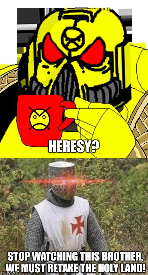 STOP WATCHING THIS BROTHER, WE MUST RETAKE THE HOLY LAND! HERESY? | image tagged in heresy,growing stronger crusader | made w/ Imgflip meme maker