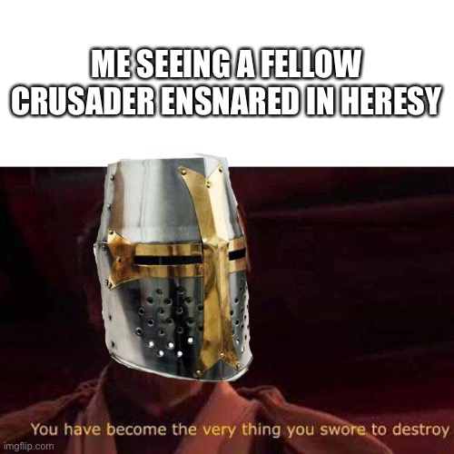 You have become the very thing you swore to destroy | ME SEEING A FELLOW CRUSADER ENSNARED IN HERESY | image tagged in you have become the very thing you swore to destroy | made w/ Imgflip meme maker