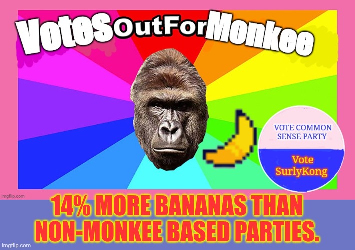 Now with morrrrrrrrrrrrrrrrr banana! | 14% MORE BANANAS THAN NON-MONKEE BASED PARTIES. | image tagged in vote monkee,bananas,common sense,party,surlykong | made w/ Imgflip meme maker
