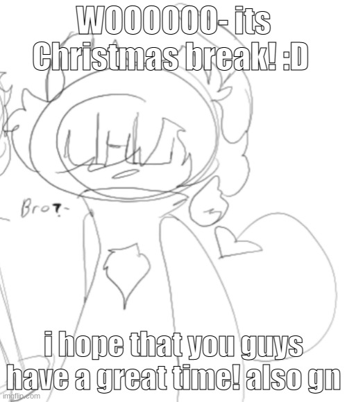 nero saying b r o | WOOOOOO- its Christmas break! :D; i hope that you guys have a great time! also gn | image tagged in nero saying b r o | made w/ Imgflip meme maker