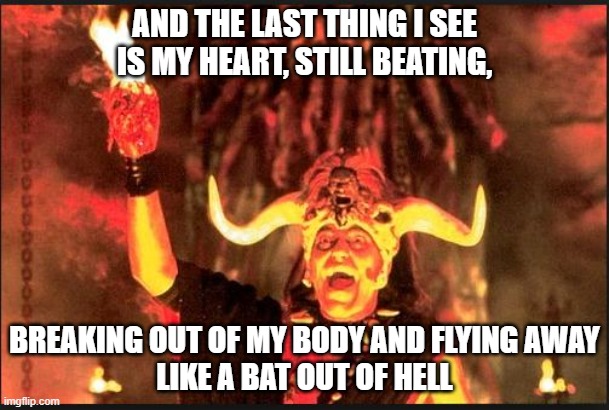 That's a rather tender subject. | AND THE LAST THING I SEE IS MY HEART, STILL BEATING, BREAKING OUT OF MY BODY AND FLYING AWAY
LIKE A BAT OUT OF HELL | image tagged in kalima,meatloaf | made w/ Imgflip meme maker