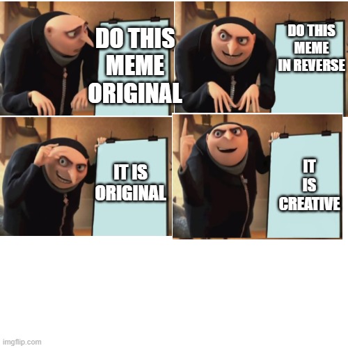 True | DO THIS MEME ORIGINAL; DO THIS MEME IN REVERSE; IT IS ORIGINAL; IT IS CREATIVE | image tagged in memes,blank transparent square | made w/ Imgflip meme maker