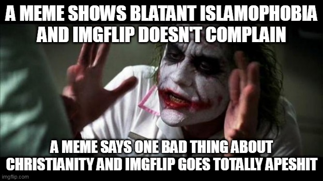 Imgflip Double Standard 2 | A MEME SHOWS BLATANT ISLAMOPHOBIA AND IMGFLIP DOESN'T COMPLAIN; A MEME SAYS ONE BAD THING ABOUT CHRISTIANITY AND IMGFLIP GOES TOTALLY APESHIT | image tagged in joker mind loss,islamophobia,islam,christianity,imgflip,hypocrisy | made w/ Imgflip meme maker