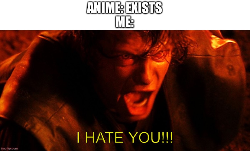 Anakin I Hate You | ANIME: EXISTS
ME:; I HATE YOU!!! | image tagged in anakin i hate you | made w/ Imgflip meme maker