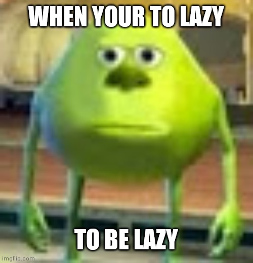 |: | WHEN YOUR TO LAZY; TO BE LAZY | image tagged in sully wazowski,lazy | made w/ Imgflip meme maker