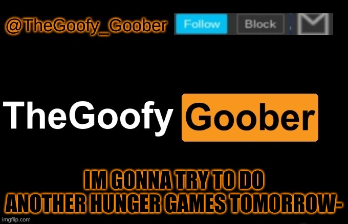 TheGoofy_Goober's announcement template | IM GONNA TRY TO DO ANOTHER HUNGER GAMES TOMORROW- | image tagged in thegoofy_goober's announcement template | made w/ Imgflip meme maker