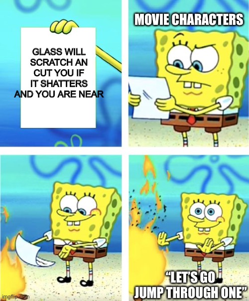 Spongebob Burning Paper | MOVIE CHARACTERS; GLASS WILL SCRATCH AN CUT YOU IF IT SHATTERS AND YOU ARE NEAR; “LET’S GO JUMP THROUGH ONE” | image tagged in spongebob burning paper | made w/ Imgflip meme maker