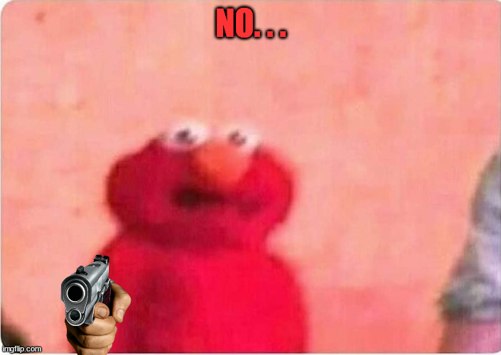 Sickened elmo | NO. . . | image tagged in sickened elmo | made w/ Imgflip meme maker