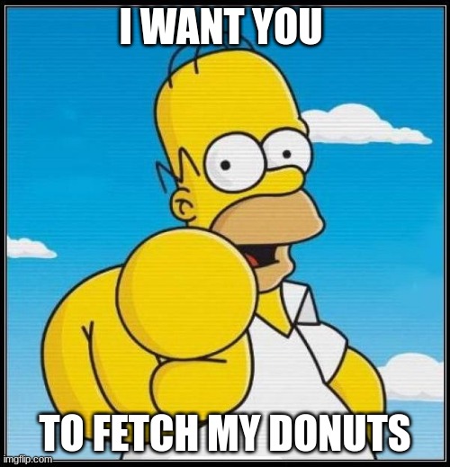 Homer Simpson Ultimate | I WANT YOU; TO FETCH MY DONUTS | image tagged in homer simpson ultimate | made w/ Imgflip meme maker