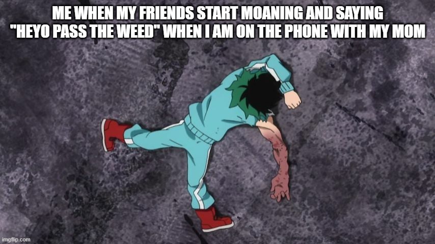 Just a meme | ME WHEN MY FRIENDS START MOANING AND SAYING "HEYO PASS THE WEED" WHEN I AM ON THE PHONE WITH MY MOM | image tagged in my hero academia | made w/ Imgflip meme maker