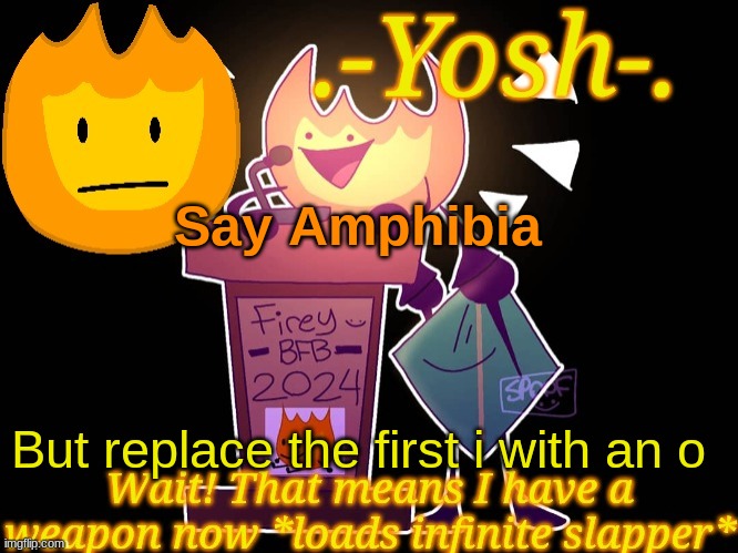 .-Yosh-.'s Firey Temp | Say Amphibia; But replace the first i with an o | image tagged in -yosh- 's firey temp | made w/ Imgflip meme maker
