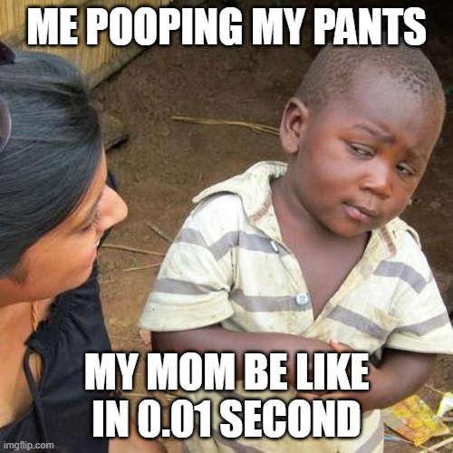 pooping my pants be like | ME POOPING MY PANTS; MY MOM BE LIKE IN 0.01 SECOND | image tagged in memes,third world skeptical kid | made w/ Imgflip meme maker