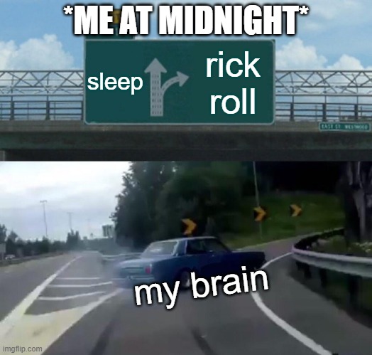 Left Exit 12 Off Ramp | *ME AT MIDNIGHT*; sleep; rick roll; my brain | image tagged in memes,left exit 12 off ramp | made w/ Imgflip meme maker