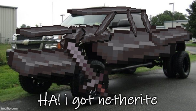 netherite silverado | HA! i got netherite | image tagged in netherite silverado | made w/ Imgflip meme maker