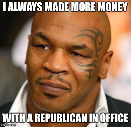 No One Mike Tyson Said This to Ever Disagreed With Him | I ALWAYS MADE MORE MONEY; WITH A REPUBLICAN IN OFFICE | image tagged in memes,disappointed tyson,facts | made w/ Imgflip meme maker