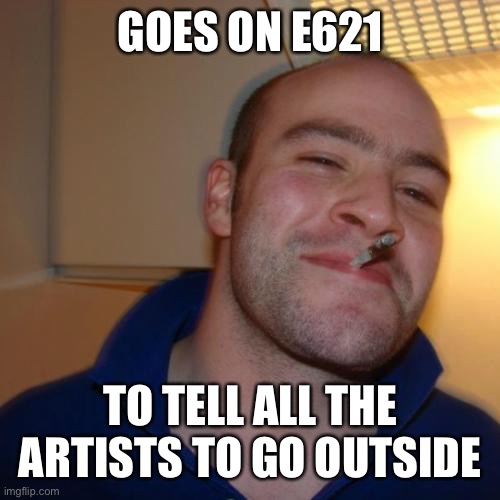 Good Guy Greg Meme | GOES ON E621; TO TELL ALL THE ARTISTS TO GO OUTSIDE | image tagged in memes,good guy greg | made w/ Imgflip meme maker