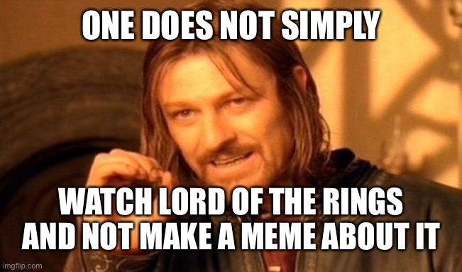 One Does Not Simply | ONE DOES NOT SIMPLY; WATCH LORD OF THE RINGS AND NOT MAKE A MEME ABOUT IT | image tagged in memes,one does not simply | made w/ Imgflip meme maker