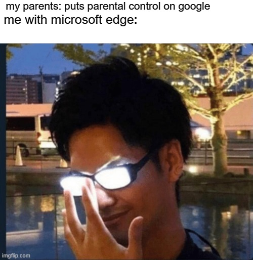 i have another browser, dummies | my parents: puts parental control on google; me with microsoft edge: | image tagged in anime glasses,parents | made w/ Imgflip meme maker
