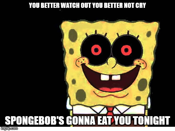 YOU BETTER WATCH OUT YOU BETTER NOT CRY SPONGEBOB'S GONNA EAT YOU TONIGHT | made w/ Imgflip meme maker