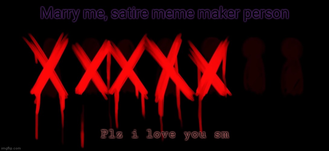Your motherrr gottem | Marry me, satire meme maker person; Plz i love you sm | made w/ Imgflip meme maker